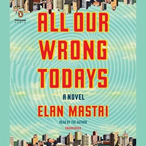 All Our Wrong Todays — Elan Mastai