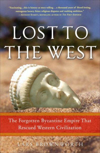 Lost to the West: The Forgotten Byzantine Empire That Rescued Western Civilization — Lars Brownworth