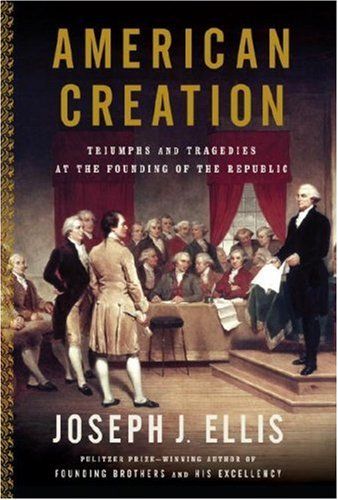 American Creation: Triumphs and Tragedies at the Founding of the Republic — Joseph J. Ellis