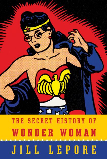 The Secret History of Wonder Woman — Jill Lepore