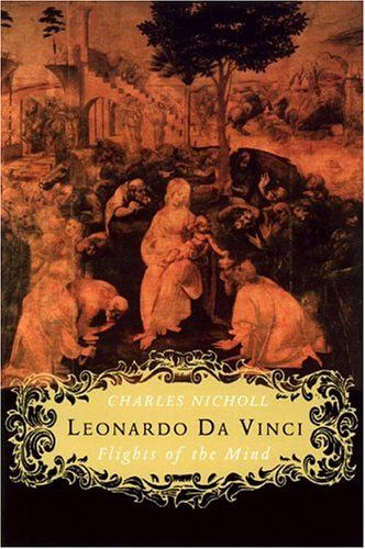 Leonardo da Vinci : Flights of the Mind: A Biography — Charles Nicholl
