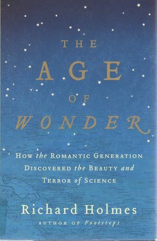 The Age of Wonder: How the Romantic Generation Discovered the Beauty and Terror of Science — Richard Holmes