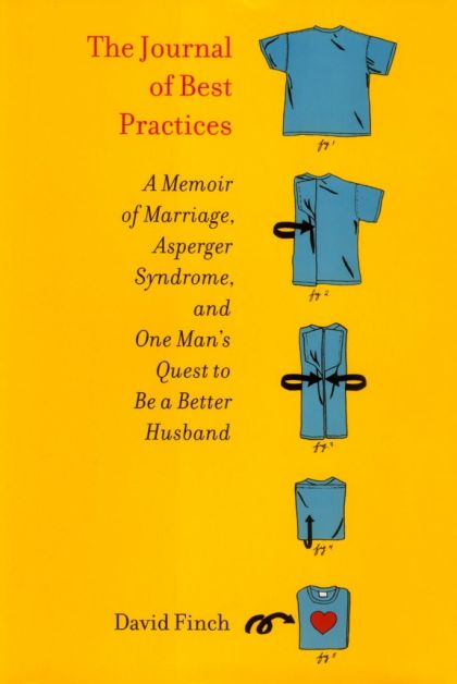 The Journal of Best Practices: A Memoir of Marriage, Asperger Syndrome, and One Man's Quest to Be a Better Husband — David Finch