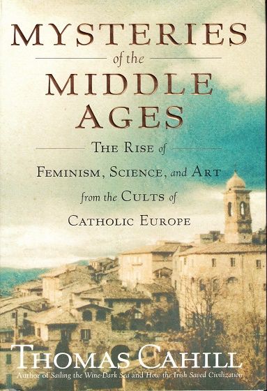 Mysteries of the Middle Ages: The Rise of Feminism, Science, and Art from the Cults of Catholic Europe — Thomas Cahill