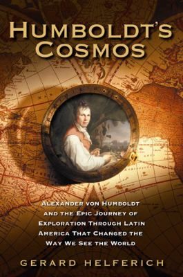 Humboldt's Cosmos : Alexander von Humboldt and the Latin American Journey that Changed the Way We Se — Gerard Helferich