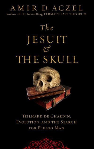 Jesuit and the Skull, The: Teilhard de Chardin, Evolution, and the Search for Peking Man — Amir Aczel