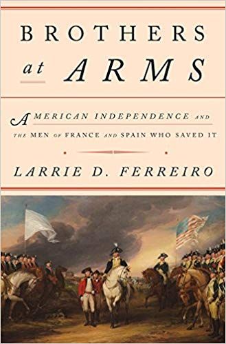 Brothers at Arms: American Independence and the Men of France and Spain Who Saved It — Larrie D. Ferreiro