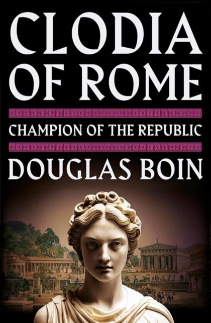 Clodia of Rome Champion of the Republic — Douglas Boin