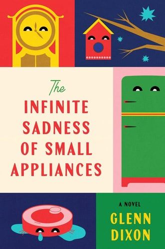 The Infinite Sadness of Small Appliances A Novel — Glenn Dixon