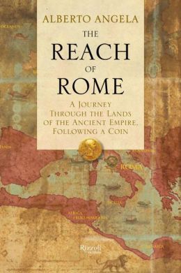 The Reach of Rome: A Journey Through the Lands of the Ancient Empire, Following a Coin — Alberto Angela