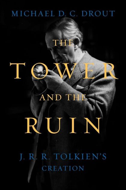 The Tower and the Ruin J. R. R. Tolkien's Creation — Michael D.C. Drout