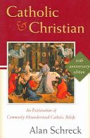 Catholic and Christian: An Explanation of Commonly Misunderstood Catholic Beliefs — Alan Schreck