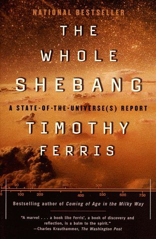 WHOLE SHEBANG, The : A STATE OF THE UNIVERSE S REPORT — Timothy Ferris