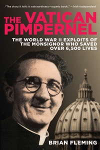 The Vatican Pimpernel: The World War II Exploits of the Monsignor Who Saved Over 6,500 Lives — Brian Fleming