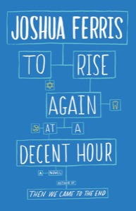 To Rise Again at a Decent Hour: A Novel — Joshua Ferris
