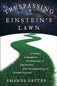 Trespassing on Einstein's Lawn: A Father, a Daughter, the Meaning of Nothing, and the Beginning of Everything — Amanda Gefter