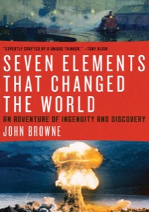 Seven Elements That Changed the World: An Adventure of Ingenuity and Discovery — John Browne