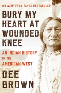 Bury My Heart at Wounded Knee: An Indian History of the American West — Dee Brown