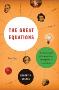 The Great Equations: Breakthroughs in Science from Pythagoras to Heisenberg — Robert P. Crease