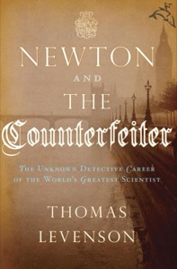 Newton and the Counterfeiter: The Unknown Detective Career of the World's Greatest Scientist — Thomas Levenson
