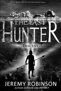The Last Hunter - Descent (Book 1 of the Antarktos Saga) — Jeremy Robinson