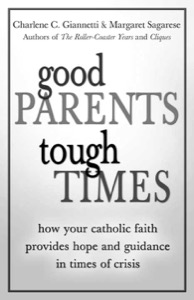 Good Parents, Tough Times: How Your Catholic Faith Provides Hope and Guidance in Times of Crisis — Charlene C. Giannetti