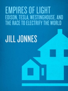Empires of Light: Edison, Tesla, Westinghouse, and the Race to Electrify the World — Jill Jonnes