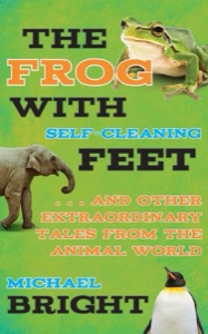 The Frog with Self-Cleaning Feet: . . . And Other Extraordinary Tales from the Animal World — Michael Bright