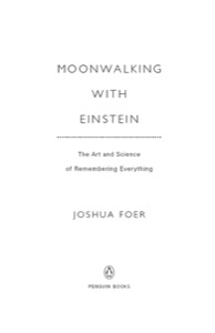 Moonwalking with Einstein: The Art and Science of Remembering Everything — Joshua Foer