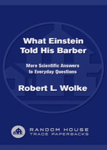 What Einstein Told His Barber: More Scientific Answers to Everyday Questions — Robert Wolke