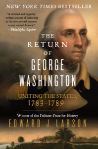 The Return of George Washington: Uniting the States, 1783-1789 — Edward Larson