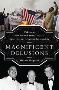 Magnificent Delusions: Pakistan, the United States, and an Epic History of Misunderstanding — Husain Haqqani
