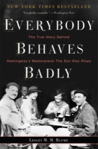 Everybody Behaves Badly: The True Story Behind Hemingway's Masterpiece The Sun Also Rises — Lesley M. M. Blume