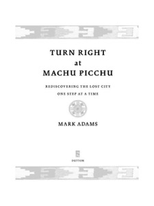 Turn Right at Machu Picchu: Rediscovering the Lost City One Step at a Time — Mark Adams