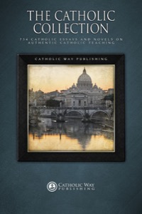 The Catholic Collection: 734 Catholic Essays and Novels on Authentic Catholic Teaching — Catholic Way Publishing