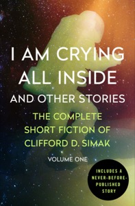 I Am Crying All Inside: And Other Stories (The Complete Short Fiction of Clifford D. Simak Book 1) — Clifford D. Simak