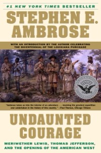 Undaunted Courage: Meriwether Lewis, Thomas Jefferson and the Opening of the American West — Stephen E. Ambrose