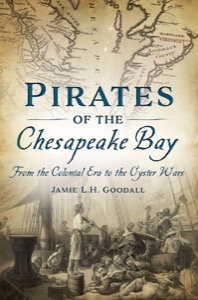 Pirates of the Chesapeake Bay: From the Colonial Era to the Oyster Wars — Jamie L.H. Goodall
