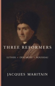 Three Reformers: Luther, Descartes, Rousseau — Jacques Maritain