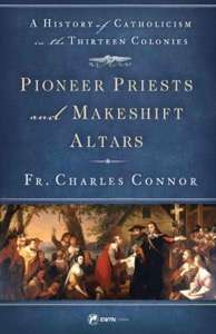 Pioneer Priests and Makeshift Altars: A History of Catholicism in the Thirteen Colonies — Fr. Charles Connor