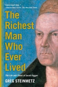 The Richest Man Who Ever Lived: The Life and Times of Jacob Fugger — Greg Steinmetz