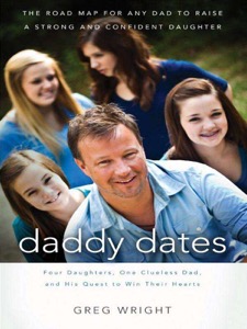 Daddy Dates: Four Daughters, One Clueless Dad, and His Quest to Win Their Hearts: The Road Map for Any Dad to Raise a Strong and Confident Daughter — Greg Wright