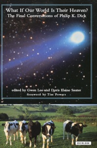 What If Our World Is Their Heaven?: The Final Conversations of Philip K. Dick — Tim Powers