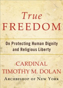 True Freedom: On Protecting Human Dignity and Religious Liberty — Timothy M. Dolan