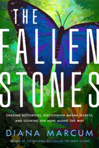 The Fallen Stones: Chasing Butterflies, Discovering Mayan Secrets, and Looking for Hope Along the Way — Diana Marcum