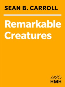 Remarkable Creatures: Epic Adventures in the Search for the Origins of Species — Sean B. Carroll