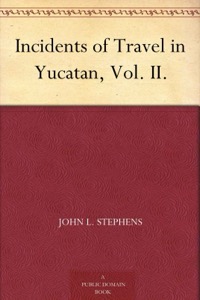 Incidents of Travel in Yucatan, Vol. II. — John L. Stephens