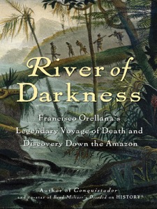 River of Darkness: Francisco Orellana's Legendary Voyage of Death and Discovery Down the Amazon — Buddy Levy