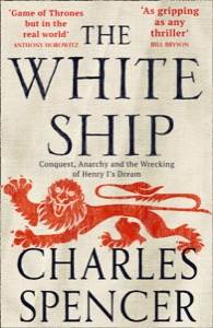 The White Ship: Conquest, Anarchy and the Wrecking of Henry I’s Dream — Charles Spencer