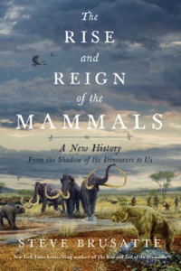 The Rise and Reign of the Mammals — Steve Brusatte